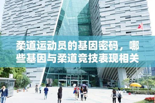 柔道运动员的基因密码，哪些基因与柔道竞技表现相关？