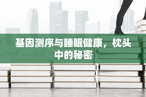 基因测序与睡眠健康，枕头中的秘密