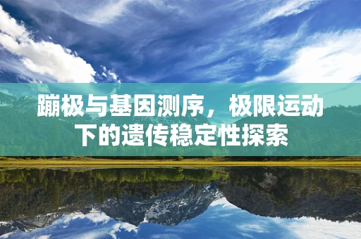 蹦极与基因测序，极限运动下的遗传稳定性探索