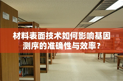 材料表面技术如何影响基因测序的准确性与效率？