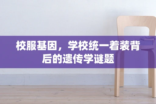 校服基因，学校统一着装背后的遗传学谜题