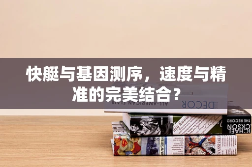 快艇与基因测序，速度与精准的完美结合？