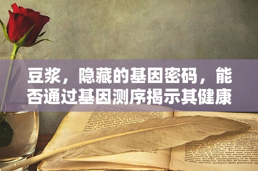 豆浆，隐藏的基因密码，能否通过基因测序揭示其健康益处？