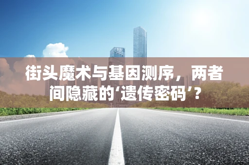 街头魔术与基因测序，两者间隐藏的‘遗传密码’？