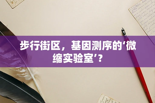 步行街区，基因测序的‘微缩实验室’？