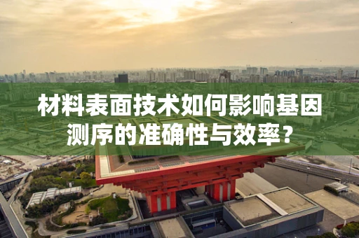材料表面技术如何影响基因测序的准确性与效率？