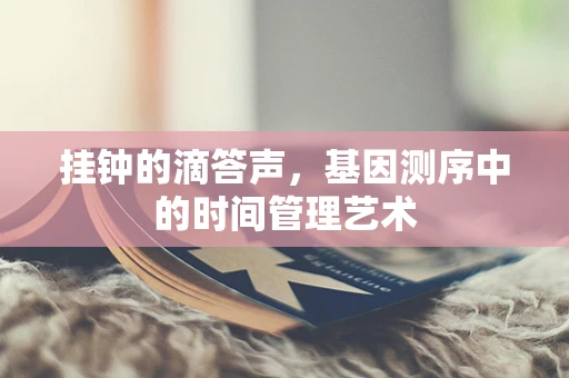 挂钟的滴答声，基因测序中的时间管理艺术