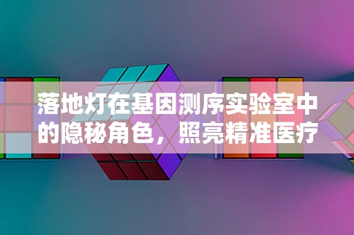 落地灯在基因测序实验室中的隐秘角色，照亮精准医疗的未来？
