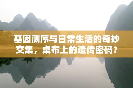 基因测序与日常生活的奇妙交集，桌布上的遗传密码？