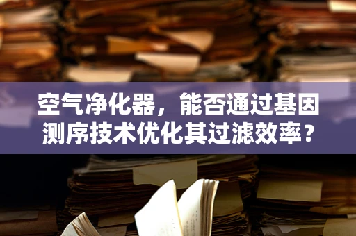 空气净化器，能否通过基因测序技术优化其过滤效率？