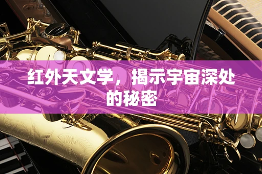红外天文学，揭示宇宙深处的秘密