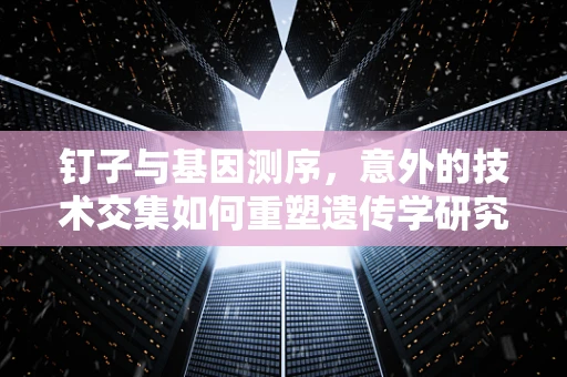 钉子与基因测序，意外的技术交集如何重塑遗传学研究？