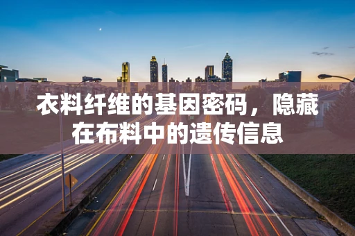 衣料纤维的基因密码，隐藏在布料中的遗传信息