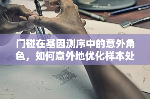门碰在基因测序中的意外角色，如何意外地优化样本处理流程？