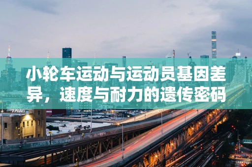 小轮车运动与运动员基因差异，速度与耐力的遗传密码