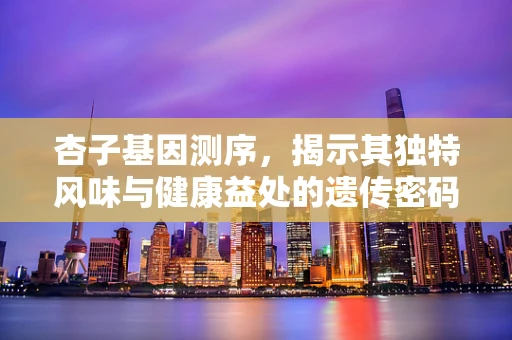杏子基因测序，揭示其独特风味与健康益处的遗传密码？