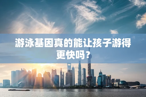 游泳基因真的能让孩子游得更快吗？