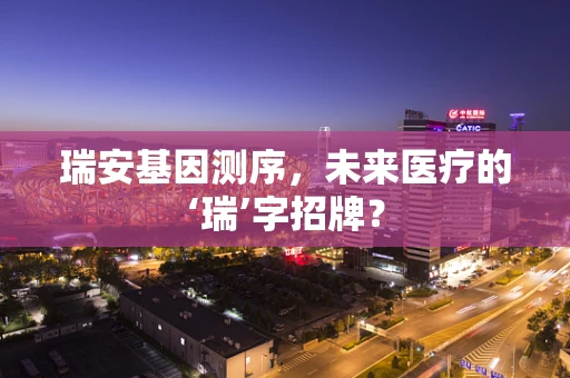 瑞安基因测序，未来医疗的‘瑞’字招牌？