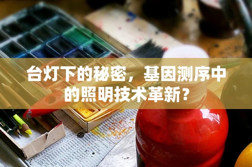 台灯下的秘密，基因测序中的照明技术革新？