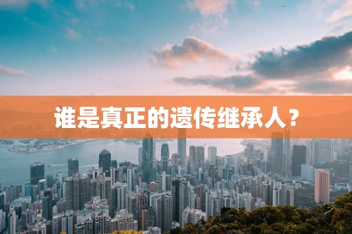 谁是真正的遗传继承人？