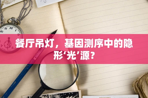 餐厅吊灯，基因测序中的隐形‘光’源？