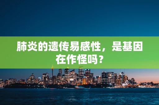 肺炎的遗传易感性，是基因在作怪吗？