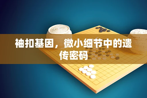 袖扣基因，微小细节中的遗传密码