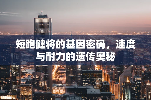 短跑健将的基因密码，速度与耐力的遗传奥秘