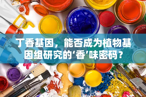 丁香基因，能否成为植物基因组研究的‘香’味密码？