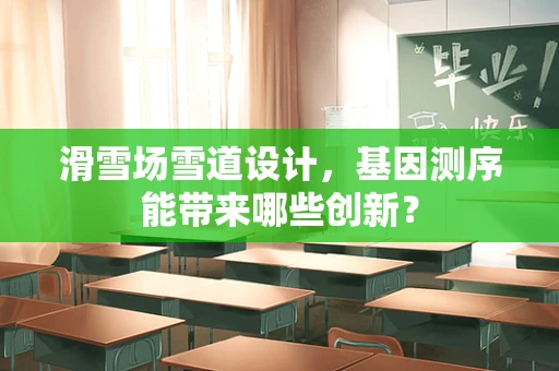 滑雪场雪道设计，基因测序能带来哪些创新？