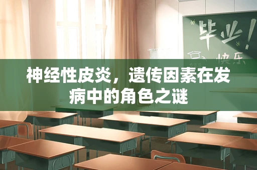 神经性皮炎，遗传因素在发病中的角色之谜