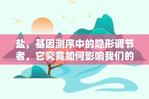 盐，基因测序中的隐形调节者，它究竟如何影响我们的遗传密码？