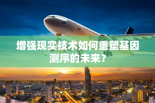 增强现实技术如何重塑基因测序的未来？