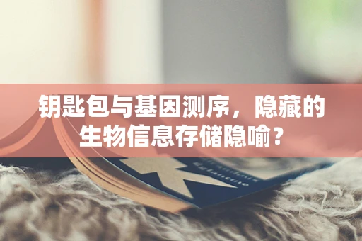 钥匙包与基因测序，隐藏的生物信息存储隐喻？