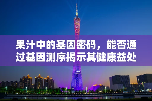 果汁中的基因密码，能否通过基因测序揭示其健康益处？
