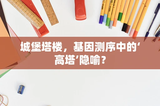 城堡塔楼，基因测序中的‘高塔’隐喻？