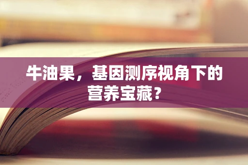 牛油果，基因测序视角下的营养宝藏？