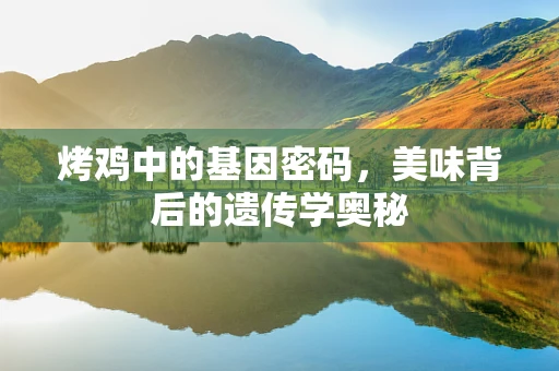 烤鸡中的基因密码，美味背后的遗传学奥秘