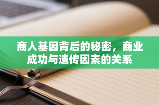 商人基因背后的秘密，商业成功与遗传因素的关系