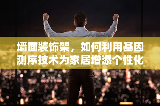墙面装饰架，如何利用基因测序技术为家居增添个性化色彩？