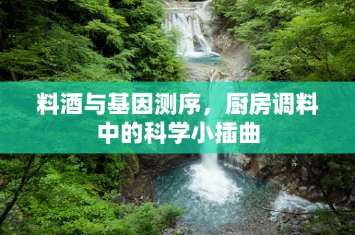 料酒与基因测序，厨房调料中的科学小插曲