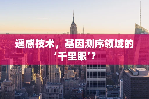 遥感技术，基因测序领域的‘千里眼’？