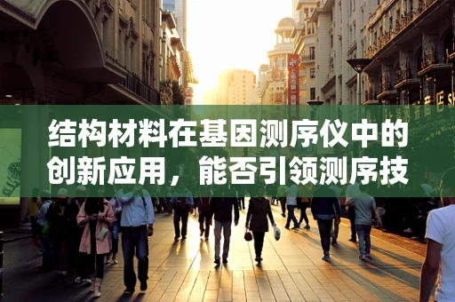 结构材料在基因测序仪中的创新应用，能否引领测序技术的革命？