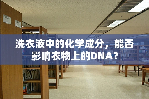 洗衣液中的化学成分，能否影响衣物上的DNA？