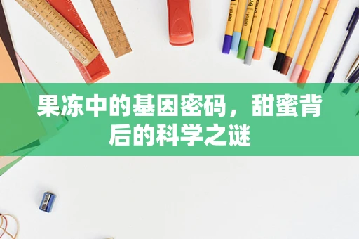 果冻中的基因密码，甜蜜背后的科学之谜