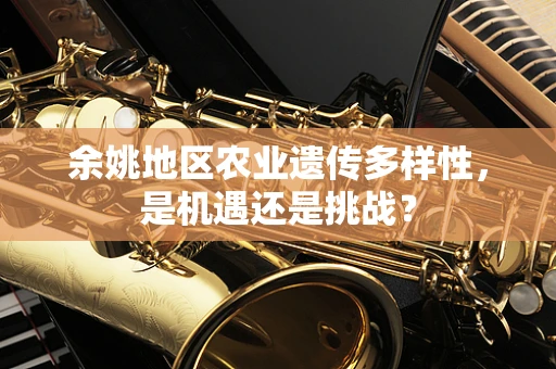 余姚地区农业遗传多样性，是机遇还是挑战？