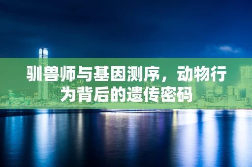 驯兽师与基因测序，动物行为背后的遗传密码