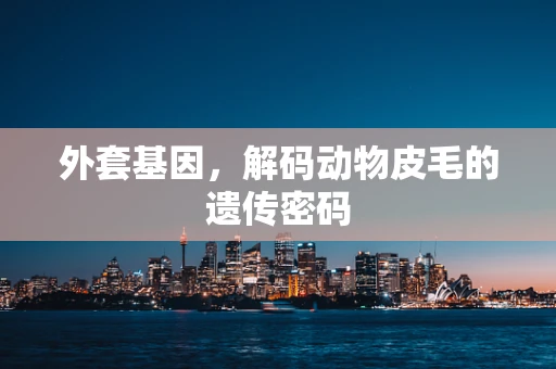 外套基因，解码动物皮毛的遗传密码