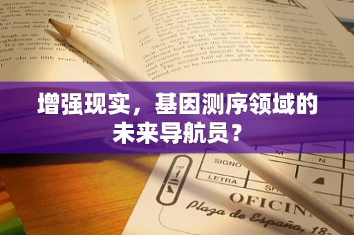 增强现实，基因测序领域的未来导航员？