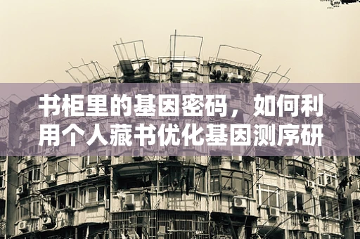 书柜里的基因密码，如何利用个人藏书优化基因测序研究？
